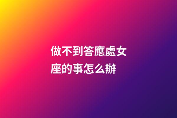 做不到答應處女座的事怎么辦-第1張-星座運勢-玄機派
