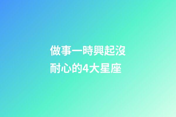 做事一時興起沒耐心的4大星座-第1張-星座運勢-玄機派