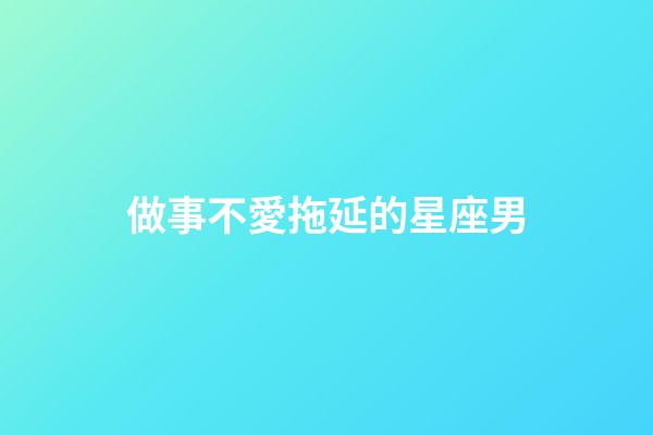 做事不愛拖延的星座男-第1張-星座運勢-玄機派