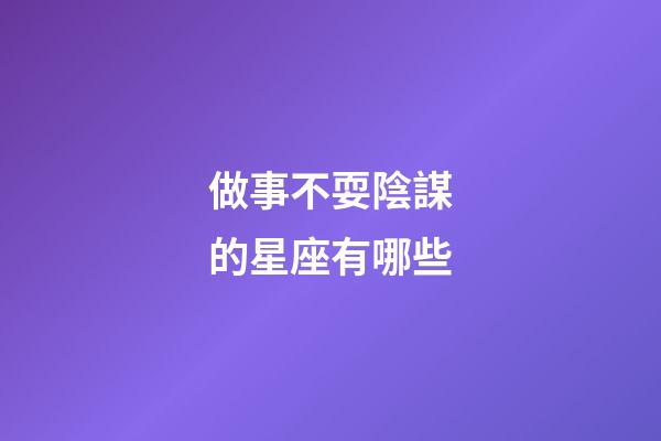 做事不耍陰謀的星座有哪些-第1張-星座運勢-玄機派