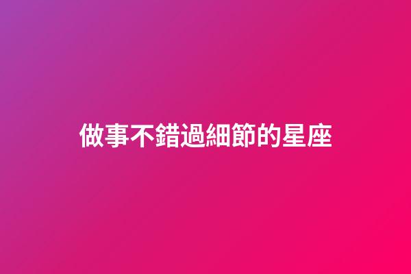做事不錯過細節的星座-第1張-星座運勢-玄機派