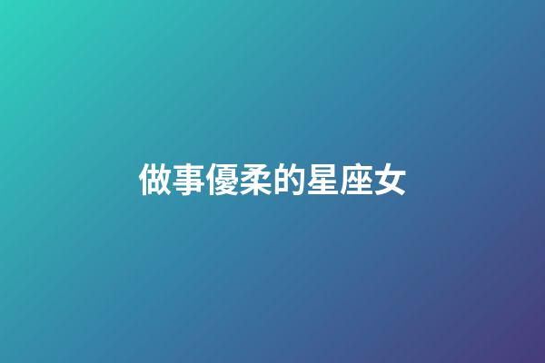 做事優柔的星座女-第1張-星座運勢-玄機派