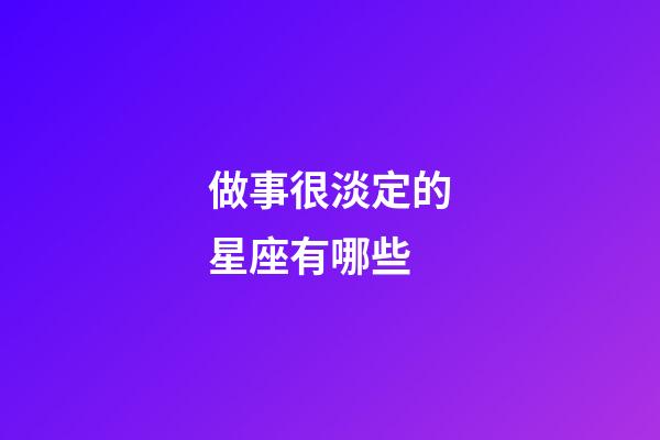 做事很淡定的星座有哪些-第1張-星座運勢-玄機派