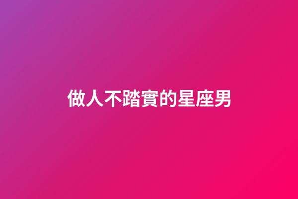 做人不踏實的星座男-第1張-星座運勢-玄機派