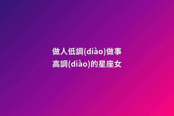 做人低調(diào)做事高調(diào)的星座女