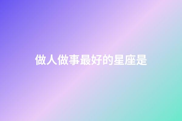做人做事最好的星座是-第1張-星座運勢-玄機派