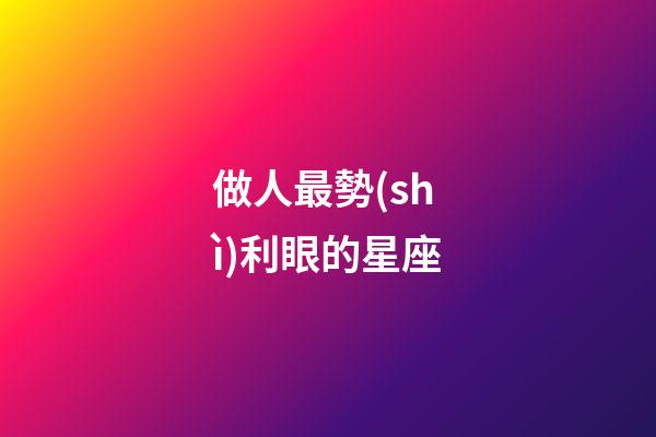 做人最勢(shì)利眼的星座-第1張-星座運(yùn)勢(shì)-玄機(jī)派