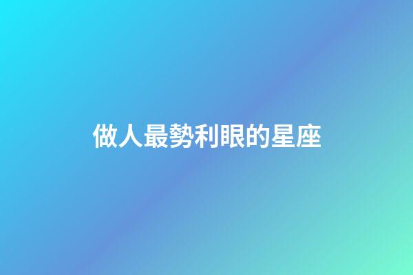 做人最勢利眼的星座
