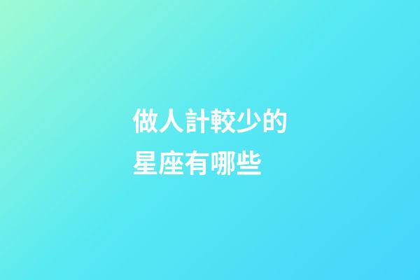 做人計較少的星座有哪些-第1張-星座運勢-玄機派