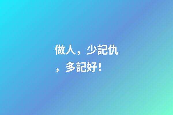 做人，少記仇，多記好！