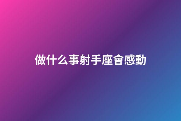 做什么事射手座會感動-第1張-星座運勢-玄機派