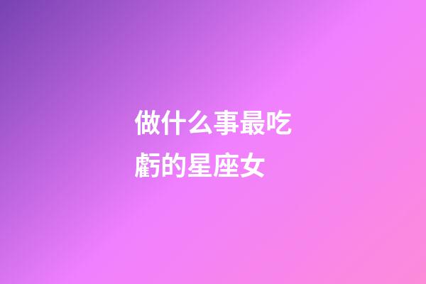 做什么事最吃虧的星座女-第1張-星座運勢-玄機派