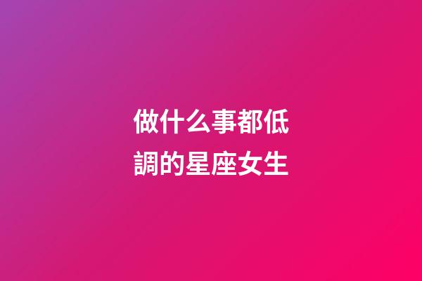 做什么事都低調的星座女生-第1張-星座運勢-玄機派