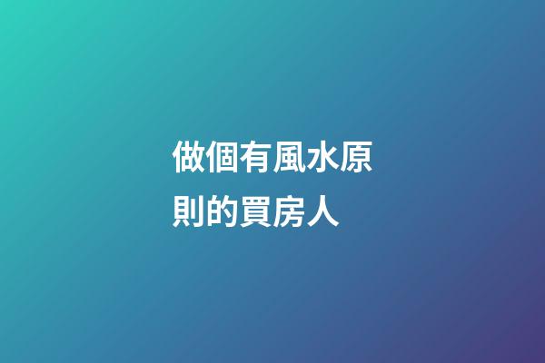 做個有風水原則的買房人