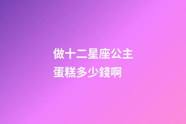 做十二星座公主蛋糕多少錢啊-第1張-星座運勢-玄機派
