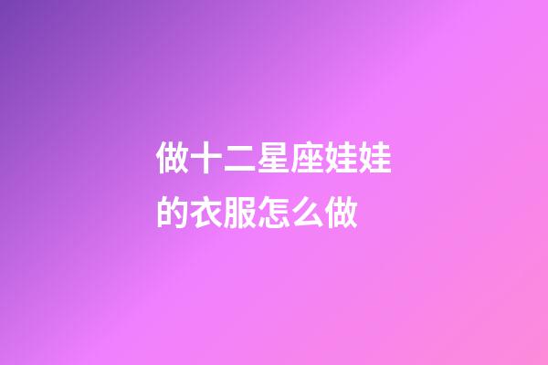 做十二星座娃娃的衣服怎么做-第1張-星座運勢-玄機派
