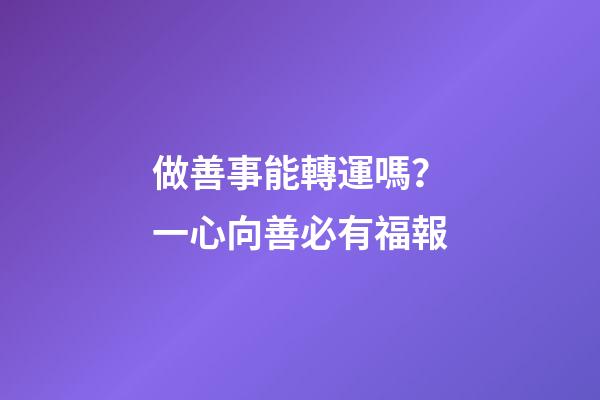 做善事能轉運嗎？一心向善必有福報