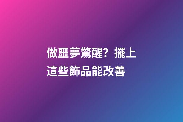 做噩夢驚醒？擺上這些飾品能改善