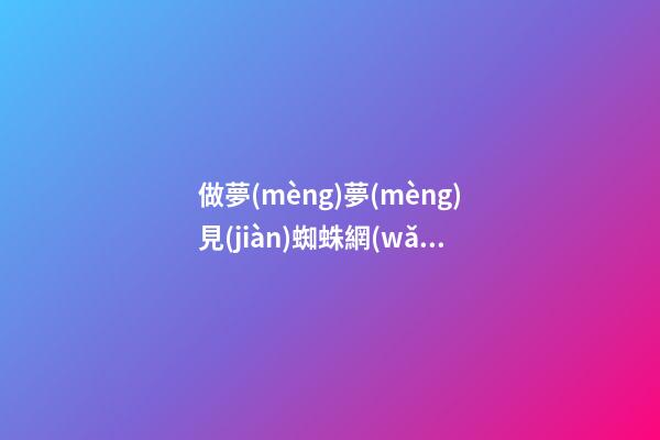 做夢(mèng)夢(mèng)見(jiàn)蜘蛛網(wǎng)是什么意思