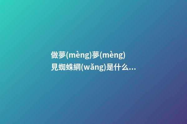 做夢(mèng)夢(mèng)見蜘蛛網(wǎng)是什么意思