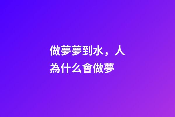 做夢夢到水，人為什么會做夢-第1張-觀點-玄機派