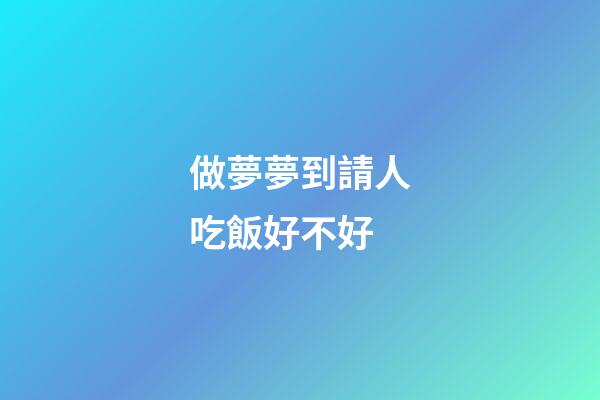做夢夢到請人吃飯好不好