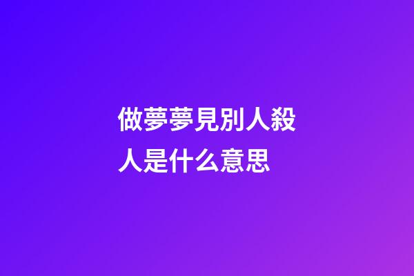 做夢夢見別人殺人是什么意思