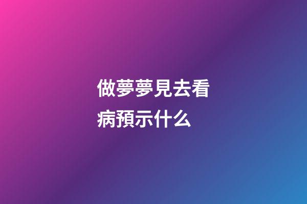 做夢夢見去看病預示什么