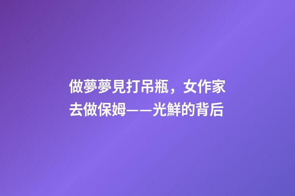 做夢夢見打吊瓶，女作家去做保姆——光鮮的背后(380)-第1張-觀點-玄機派
