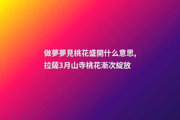做夢夢見桃花盛開什么意思,拉薩3月山寺桃花漸次綻放-第1張-觀點-玄機派