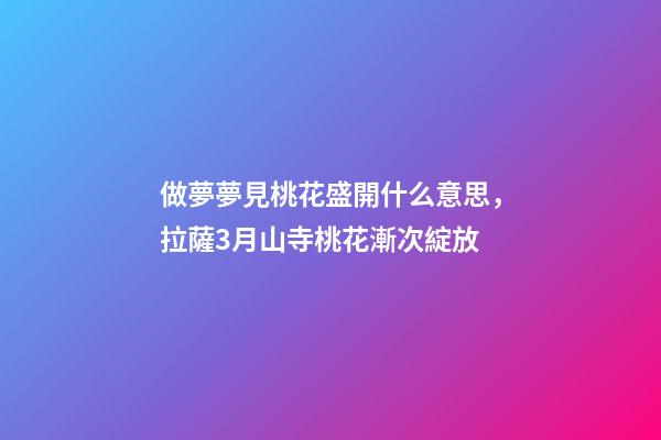 做夢夢見桃花盛開什么意思，拉薩3月山寺桃花漸次綻放-第1張-觀點-玄機派