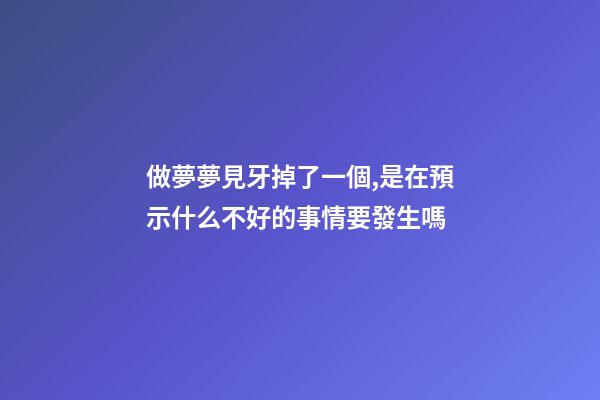 做夢夢見牙掉了一個,是在預示什么不好的事情要發生嗎-第1張-觀點-玄機派