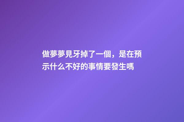做夢夢見牙掉了一個，是在預示什么不好的事情要發生嗎-第1張-觀點-玄機派
