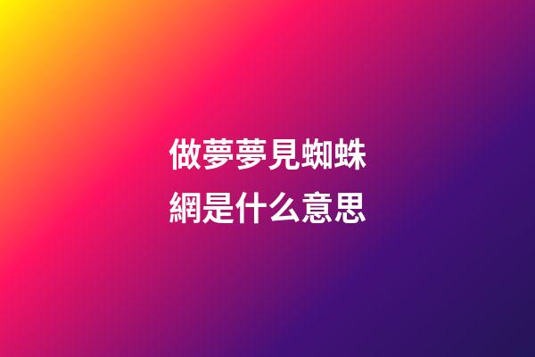 做夢夢見蜘蛛網是什么意思