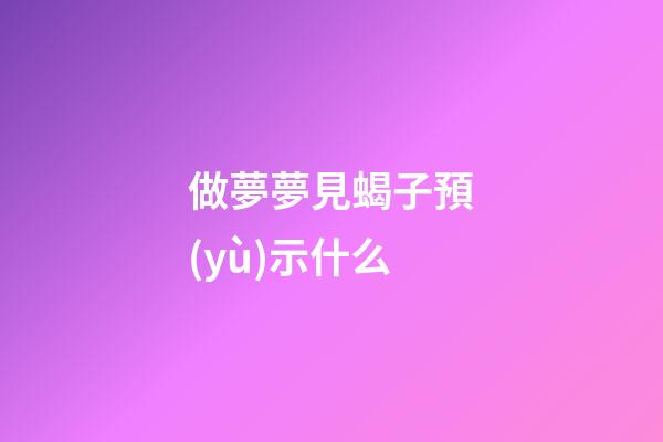 做夢夢見蝎子預(yù)示什么