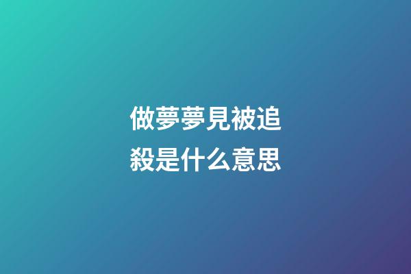 做夢夢見被追殺是什么意思