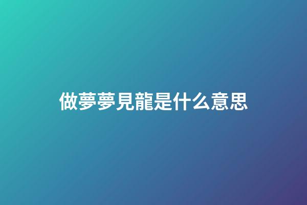 做夢夢見龍是什么意思