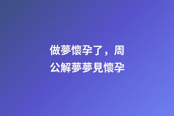 做夢懷孕了，周公解夢夢見懷孕-第1張-觀點-玄機派