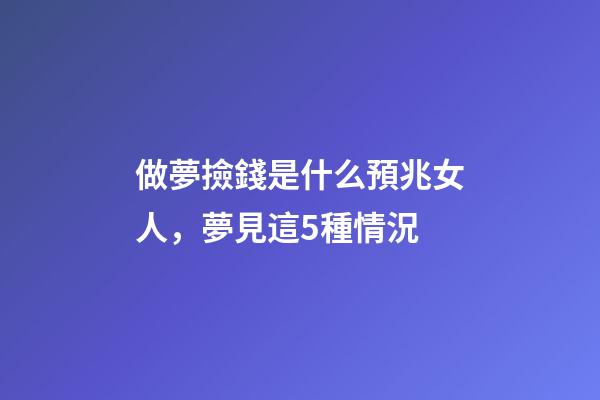 做夢撿錢是什么預兆女人，夢見這5種情況-第1張-觀點-玄機派