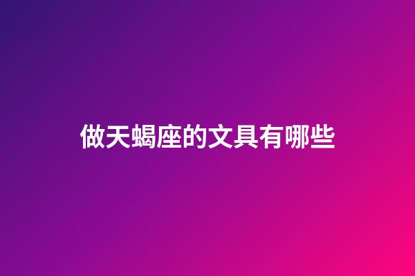 做天蝎座的文具有哪些-第1張-星座運勢-玄機派
