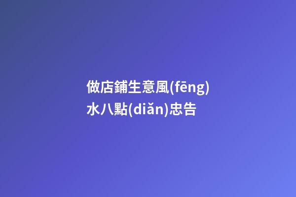 做店鋪生意風(fēng)水八點(diǎn)忠告