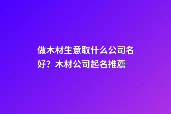 做木材生意取什么公司名好？木材公司起名推薦-第1張-公司起名-玄機派