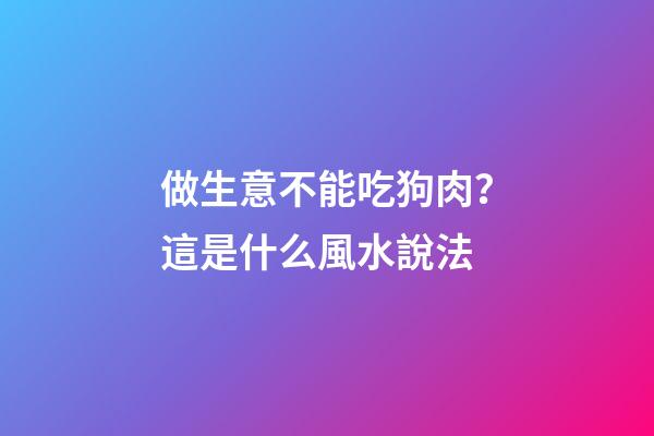 做生意不能吃狗肉？這是什么風水說法