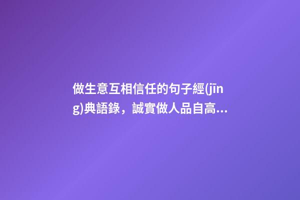 做生意互相信任的句子經(jīng)典語錄，誠實做人品自高守信辦事生意好-第1張-觀點-玄機(jī)派