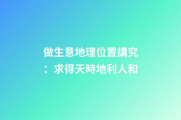 做生意地理位置講究：求得天時地利人和