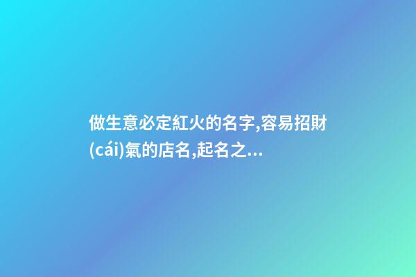 做生意必定紅火的名字,容易招財(cái)氣的店名,起名之家