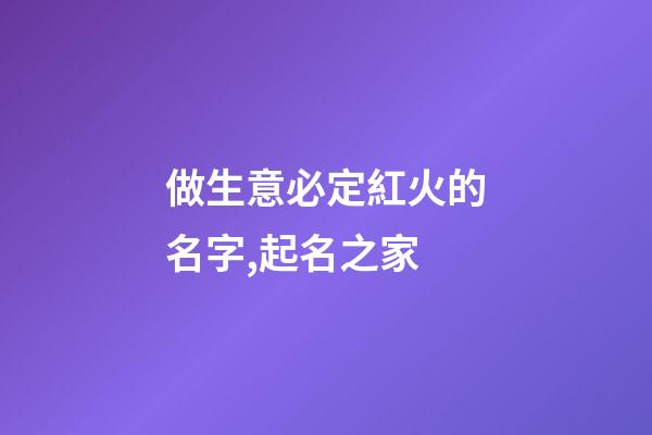 做生意必定紅火的名字,起名之家-第1張-店鋪起名-玄機派
