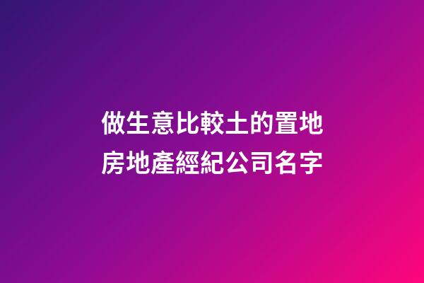 做生意比較土的置地房地產經紀公司名字-第1張-公司起名-玄機派