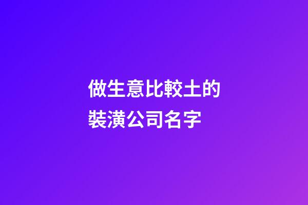做生意比較土的裝潢公司名字-第1張-公司起名-玄機派