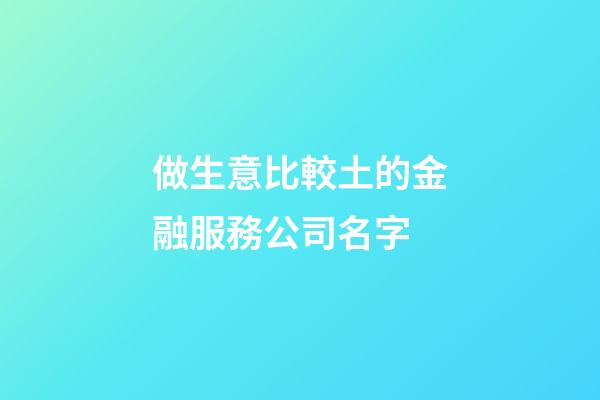 做生意比較土的金融服務公司名字-第1張-公司起名-玄機派